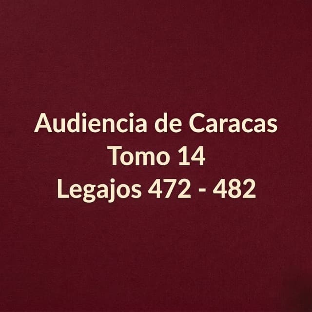 Audiencia de Caracas Tomo 14 Legajos 472 - 482 Audiencia de Caracas Tomo 14 Legajos 472 - 482